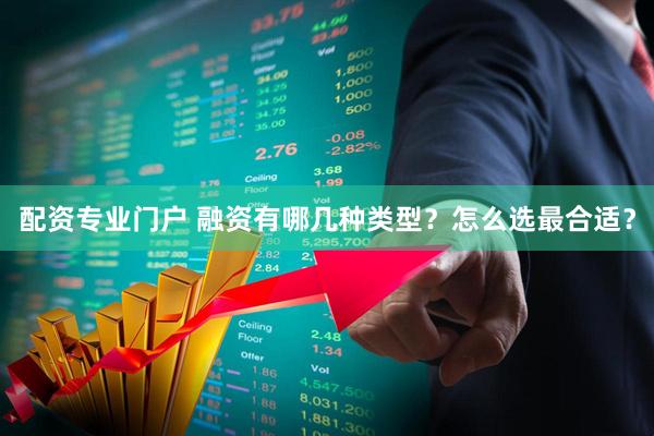配资专业门户 融资有哪几种类型？怎么选最合适？