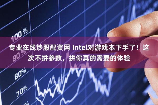 专业在线炒股配资网 Intel对游戏本下手了！这次不拼参数，拼你真的需要的体验