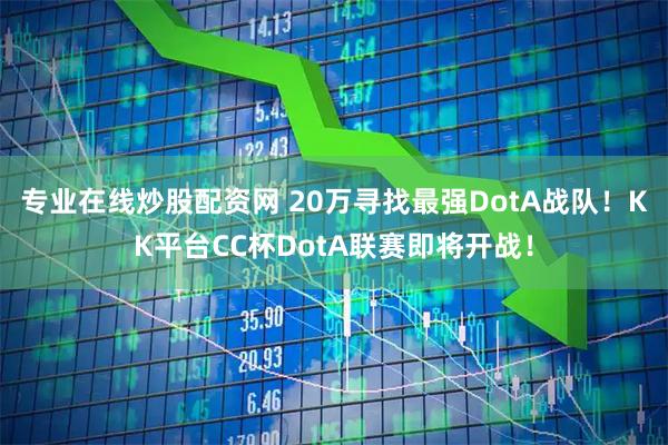 专业在线炒股配资网 20万寻找最强DotA战队！KK平台CC杯DotA联赛即将开战！