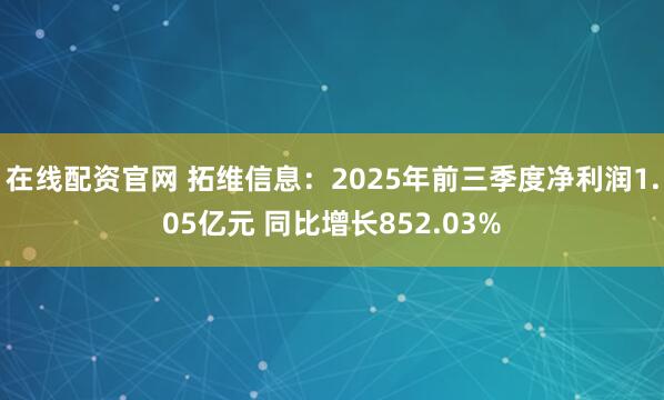 在线配资官网 拓维信息：2025年前三季度净利润1.05亿元 同比增长852.03%