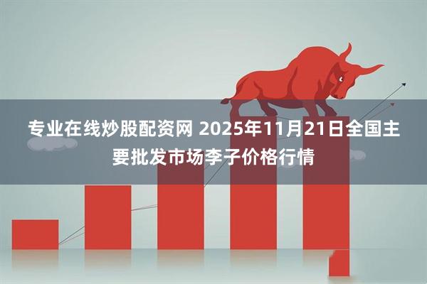 专业在线炒股配资网 2025年11月21日全国主要批发市场李子价格行情