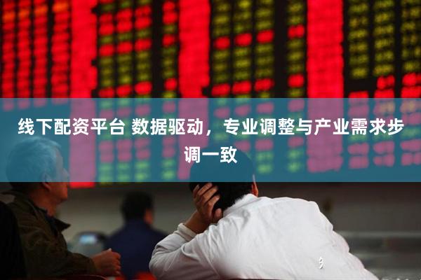 线下配资平台 数据驱动，专业调整与产业需求步调一致